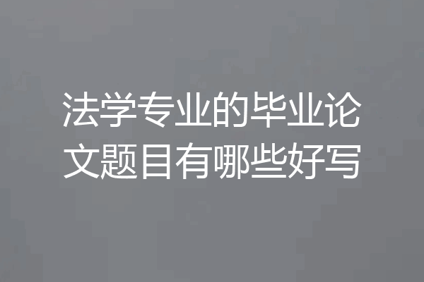 法学专业的毕业论文题目有哪些好写