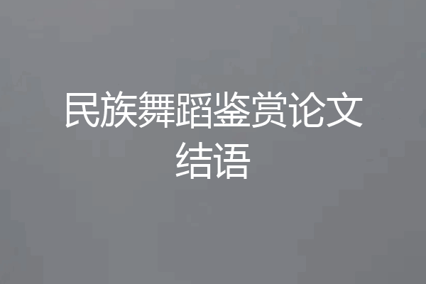 民族舞蹈鉴赏论文结语