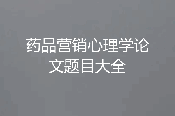 药品营销心理学论文题目大全