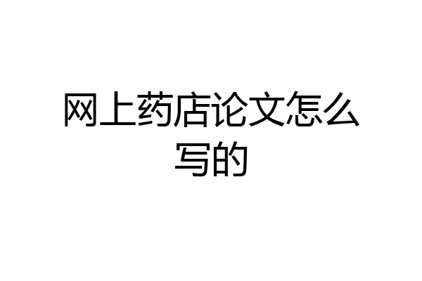 网上药店论文怎么写的