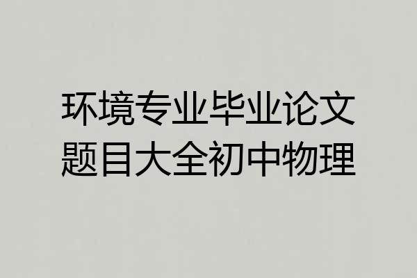 环境专业毕业论文题目大全初中物理