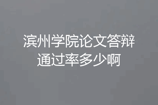 滨州学院论文答辩通过率多少啊