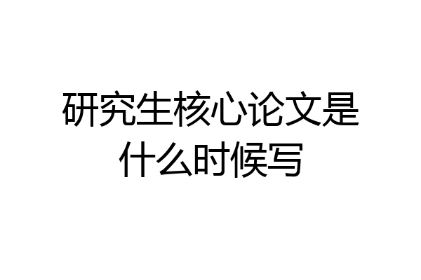 研究生核心论文是什么时候写