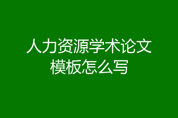 人力资源学术论文模板怎么写