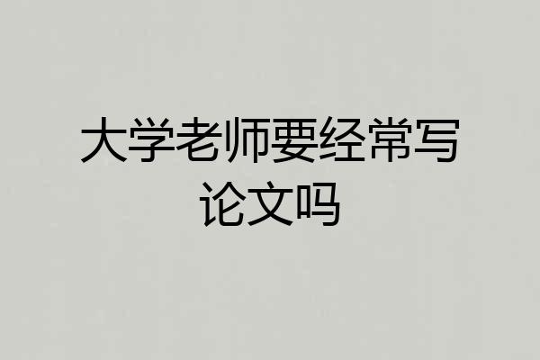 大学老师要经常写论文吗