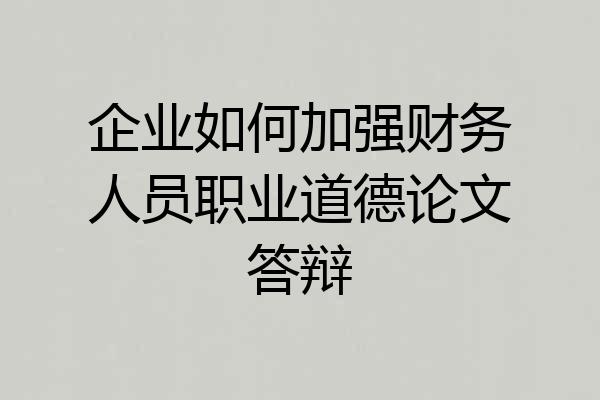 企业如何加强财务人员职业道德论文答辩