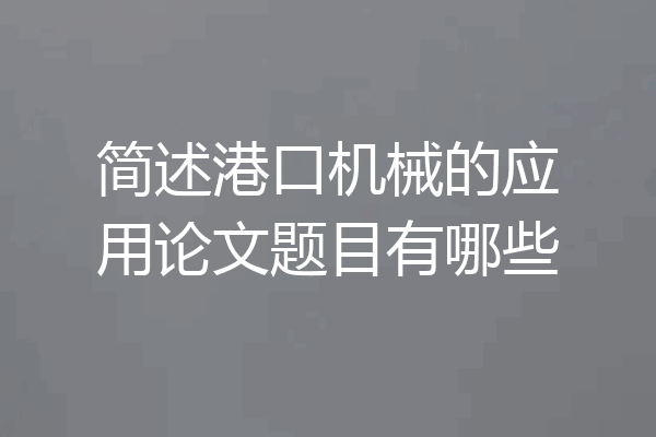 简述港口机械的应用论文题目有哪些
