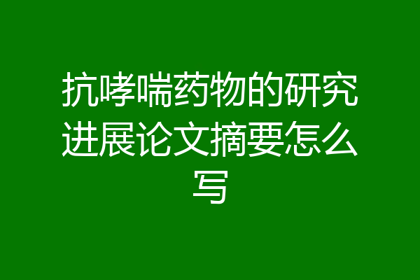 抗哮喘药物的研究进展论文摘要怎么写