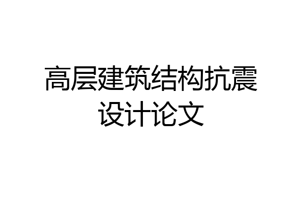 高层建筑结构抗震设计论文
