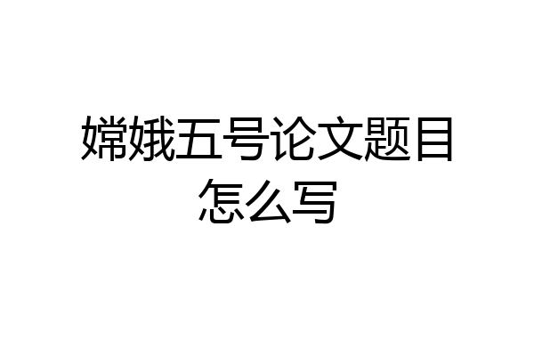 嫦娥五号论文题目怎么写