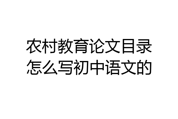 农村教育论文目录怎么写初中语文的