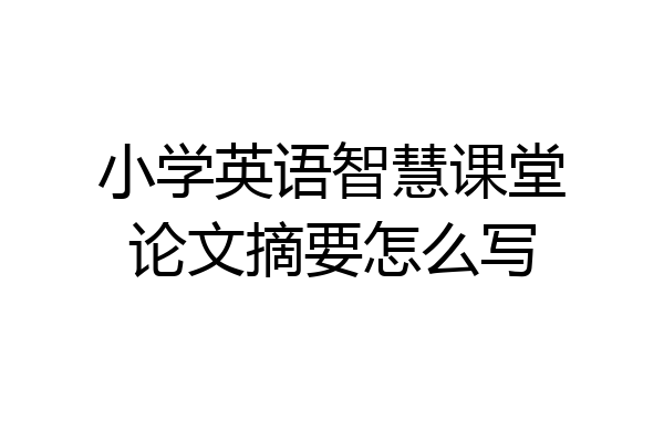 小学英语智慧课堂论文摘要怎么写