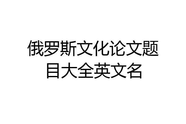 俄罗斯文化论文题目大全英文名