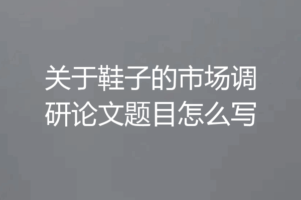 关于鞋子的市场调研论文题目怎么写