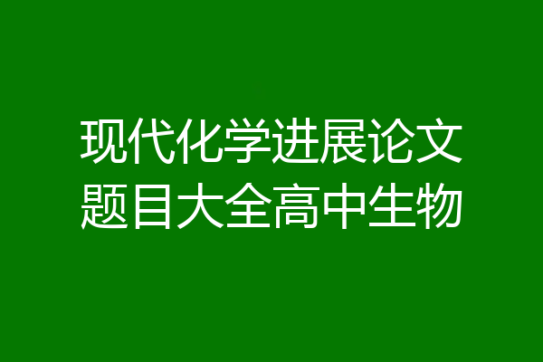 现代化学进展论文题目大全高中生物