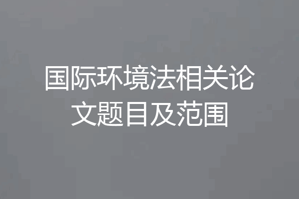 国际环境法相关论文题目及范围