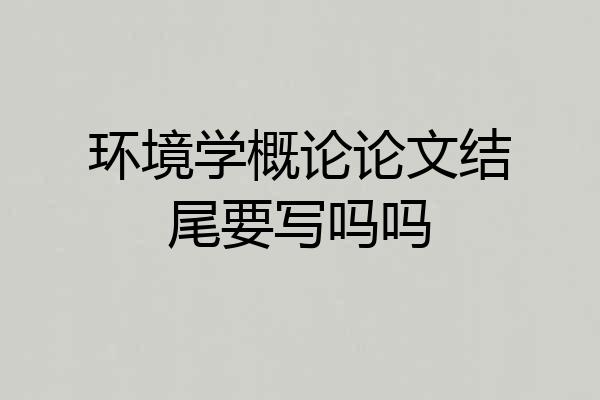 环境学概论论文结尾要写吗吗