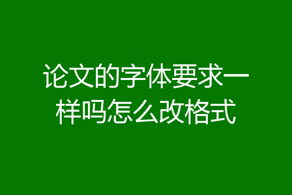 论文的字体要求一样吗怎么改格式