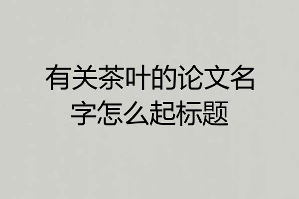 有关茶叶的论文名字怎么起标题