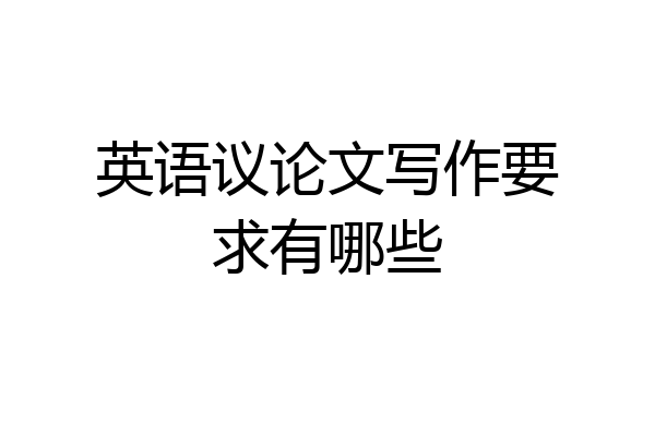 英语议论文写作要求有哪些