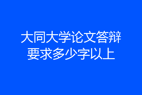 大同大学论文答辩要求多少字以上