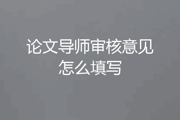 论文导师审核意见怎么填写