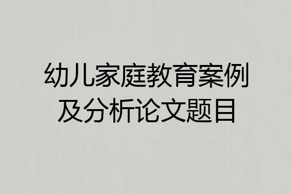 幼儿家庭教育案例及分析论文题目