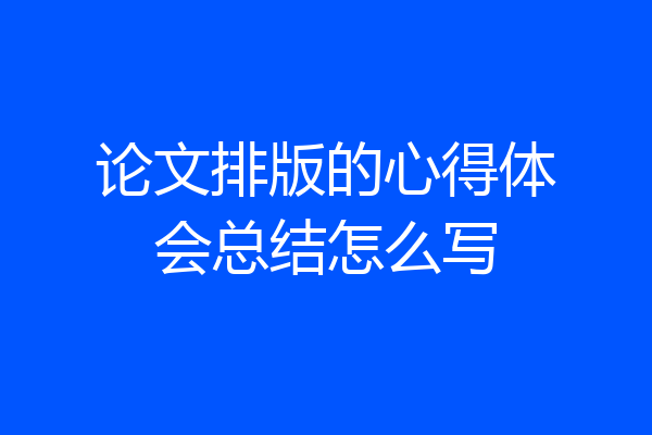 论文排版的心得体会总结怎么写