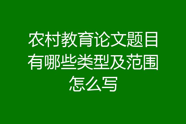 农村教育论文题目有哪些类型及范围怎么写
