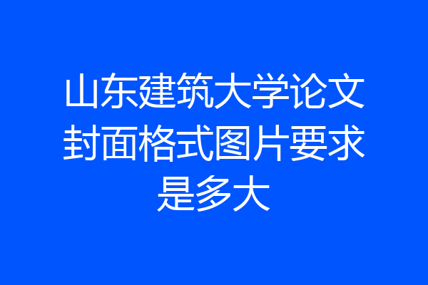 山东建筑大学论文封面格式图片要求是多大