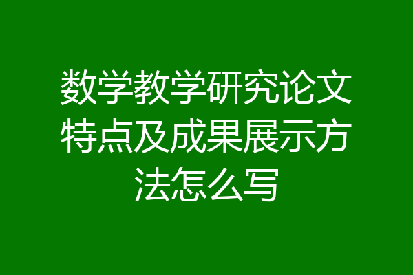 数学教学研究论文特点及成果展示方法怎么写