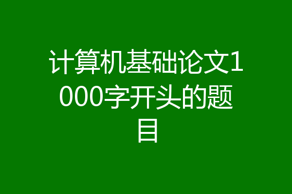 计算机基础论文1000字开头的题目