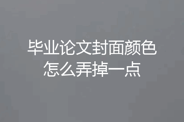 毕业论文封面颜色怎么弄掉一点