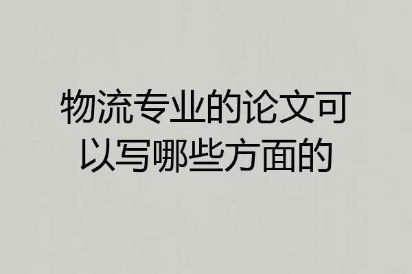 物流专业的论文可以写哪些方面的