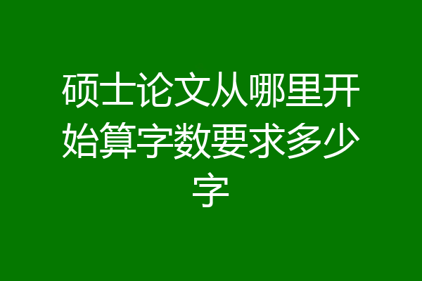 硕士论文从哪里开始算字数要求多少字