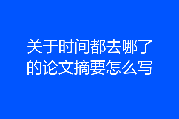 关于时间都去哪了的论文摘要怎么写