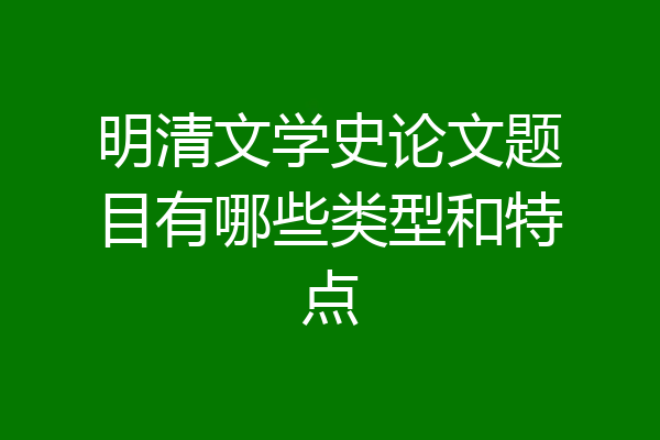 明清文学史论文题目有哪些类型和特点