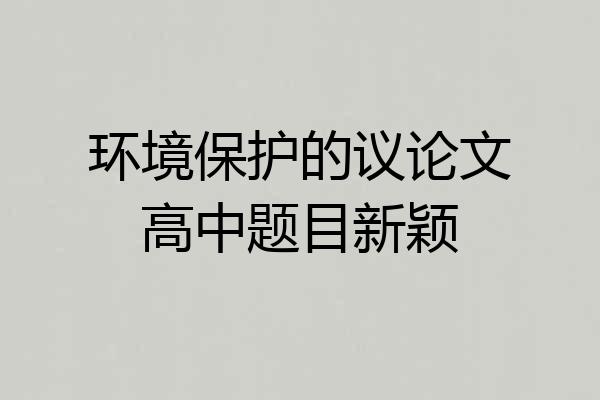 环境保护的议论文高中题目新颖