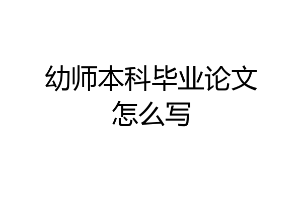 幼师本科毕业论文怎么写
