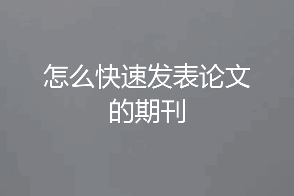 怎么快速发表论文的期刊