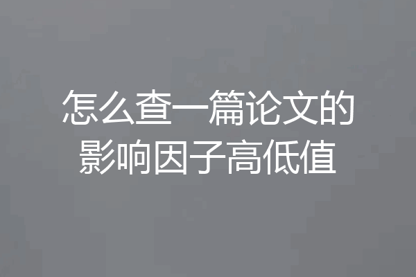 怎么查一篇论文的影响因子高低值