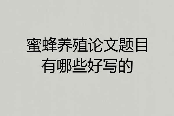 蜜蜂养殖论文题目有哪些好写的
