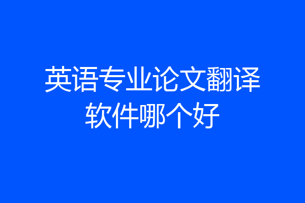 英语专业论文翻译软件哪个好