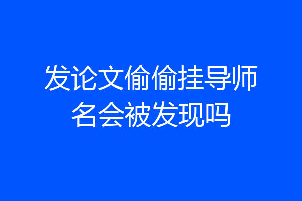发论文偷偷挂导师名会被发现吗