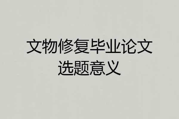 文物修复毕业论文选题意义