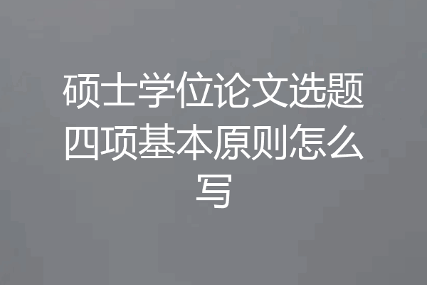 硕士学位论文选题四项基本原则怎么写