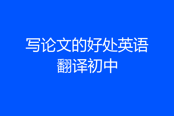 写论文的好处英语翻译初中