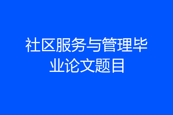 社区服务与管理毕业论文题目