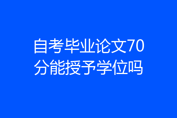 自考毕业论文70分能授予学位吗