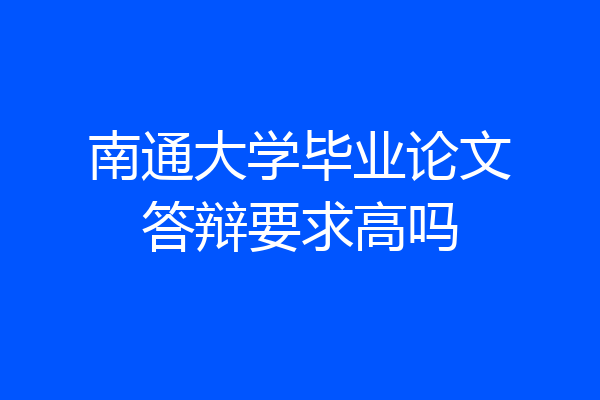 南通大学毕业论文答辩要求高吗